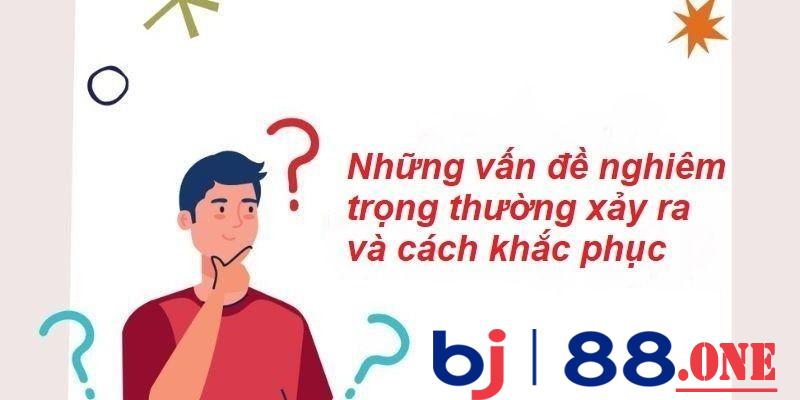 Vấn đề nghiêm trọng thường xảy ra tại nhà cái bj88 và cách khắc phục